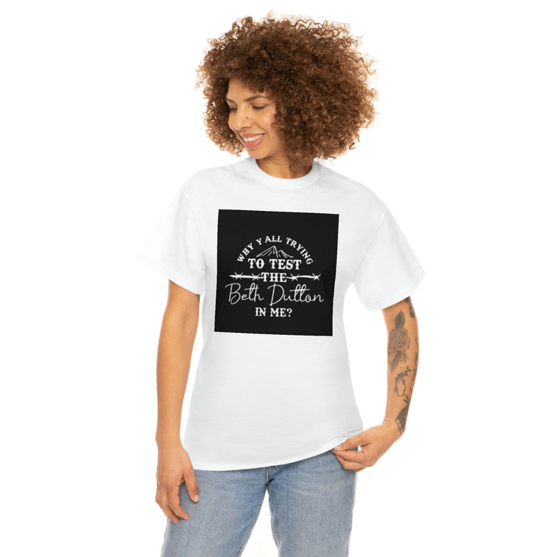Why y’all trying to test the Beth Dutton in me? Unisex Heavy Cotton Tee