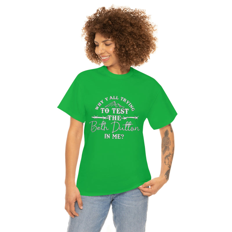Why y’all trying to test the Beth Dutton in me? Unisex Heavy Cotton Tee